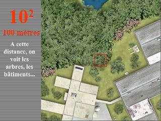 A cette distance, on voit les arbres, les bâtiments... 10 2 100 mètres 