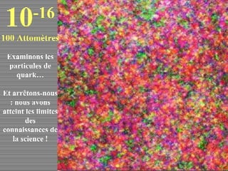 Examinons les particules de quark… Et arrêtons-nous : nous avons atteint les limites des connaissances de la science ! 10 -16 100 Attomètres 