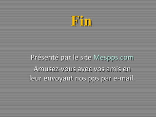 Fin Présenté par le site  Mespps.com Amusez-vous avec vos amis en leur envoyant nos pps par e-mail. 