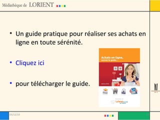 Un guide pratique pour réaliser ses achats en ligne en toute sérénité.  Cliquez ici   pour télécharger le guide. 03/12/10 
