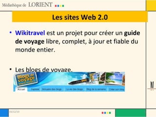 Les sites Web 2.0 Wikitravel  est un projet pour créer un  guide de voyage  libre, complet, à jour et fiable du monde entier. Les blogs de voyage. 03/12/10 