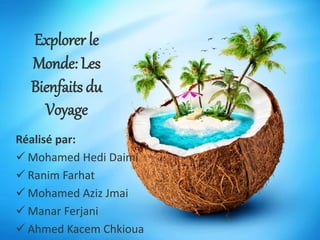 Explorer le
Monde: Les
Bienfaits du
Voyage
Réalisé par:
 Mohamed Hedi Daimi
 Ranim Farhat
 Mohamed Aziz Jmai
 Manar Fe...