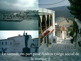 Le samedi, on part pour Andros (siège social de la marque ;) 