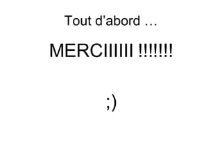 Tout d’abord … MERCIIIIII !!!!!!! ;)