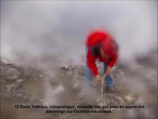 12 Dario Tedesco, volcanologue, recueille des gaz pour en apprendre
davantage sur l'activité volcanique.
 