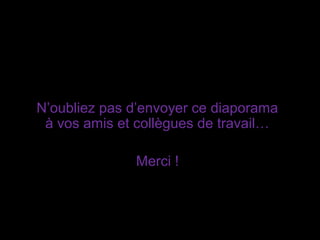N’oubliez pas d’envoyer ce diaporama
à vos amis et collègues de travail…
Merci !
 