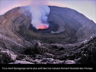 5 Le mont Nyiragongo est le plus actif des huit volcans formant l'éventail des Virunga.
 
