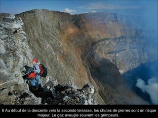 6 Au début de la descente vers la seconde terrasse, les chutes de pierres sont un risque
majeur. Le gaz aveugle souvent les grimpeurs.
 