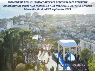 MOMENT DE RECUEILLEMENT AVEC LES RESPONSABLES RELIGIEUX
AU MÉMORIAL DÉDIÉ AUX MARINS ET AUX MIGRANTS DISPARUS EN MER
Marseille- Vendredi 22 septembre 2023
 