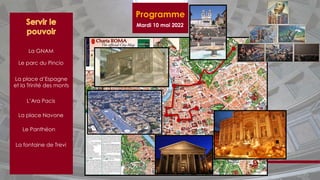 Programme
Mardi 10 mai 2022
La GNAM
Le parc du Pincio
La place d’Espagne
et la Trinité des monts
L’Ara Pacis
La place Navone
La fontaine de Trevi
Le Panthéon
 