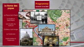 Programme
Vendredi 13 mai 2022
La Place Saint-Pierre
La basilique
Saint-Pierre
Les musées du
Vatican
Le Trastevere
Sainte Marie du
Trastevere
Château Saint-Ange
 