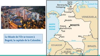 Le Musée de l’Or se trouve à
Bogotá, la capitale de la Colombie.
 
