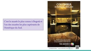 C’est le musée le plus connu à Bogotá et
l’un des musées les plus captivants de
l'Amérique du Sud.
 
