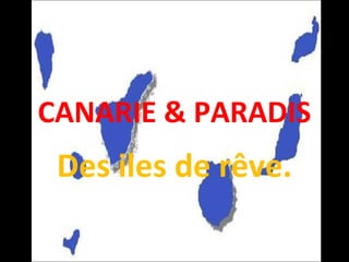 CANARIE & PARADIS
Des iles de rêve.
 