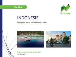 INDONESIE
Voyage de noces – 3 semaines à deux
Programme réalisé par Marine GRE
LE COQ VOYAGE
Mai 2016
 