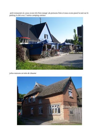 petit restaurant où ,nous avons très bien mangé ,du poissons frais et nous avons passé la nuit sur le
parking à côté avec 3 autres camping caristes

jolies maisons en toits de chaume

 
