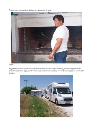 Le soir nous commandons 4 plats aux restaurant Arsenis

7 juin
Au petit matin nous allons visiter le monastère Varlaam 2 euros l'entrée ,puis nous reprenons la
direction de la mer Égée, sur le route nous croisons des cantinas et l'envie de manger un sandwiche
grecque

 