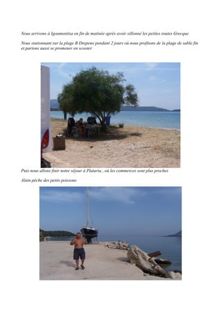 Nous arrivons à Igoumenitsa en fin de matinée après avoir sillonné les petites routes Grecque
Nous stationnant sur la plage B Drepeno pendant 2 jours où nous profitons de la plage de sable fin
et partons aussi se promener en scooter

Puis nous allons finir notre séjour à Plataria , où les commerces sont plus proches
Alain pêche des petits poissons

 