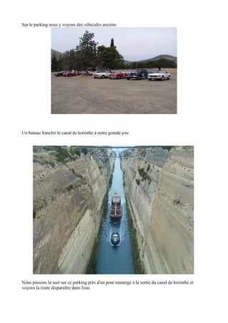 Sur le parking nous y voyons des véhicules anciens

Un bateau franchit le canal de korinthe à notre grande joie

Nous passons la nuit sur ce parking près d'un pont immergé à la sortie du canal de korinthe et
voyons la route disparaître dans l'eau

 