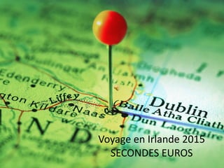 Voyage en Irlande 2015
SECONDES EUROS
 