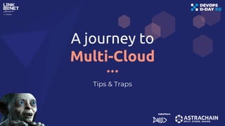 A journey to
Multi-Cloud
Tips & Traps
 