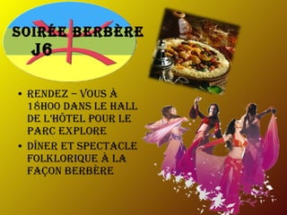 Soirée Berbère  J6 Rendez – vous à 18h00 dans le hall de l’hôtel pour le parc explore  Dîner et spectacle folklorique à la façon Berbère  