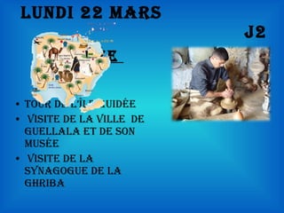 Lundi 22 Mars  J2 Matinée  Tour de l’île guidée Visite de la ville  de Guellala et de son musée Visite de la synagogue de la Ghriba 