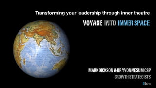 MARKDICKSON&DRYVONNESUMCSP
GROWTHSTRATEGISTS
lea

VOYAGE INTO INNERSPACE
Transforming your leadership through inner theatre
 