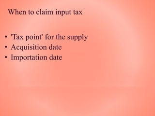 When to claim input tax
• 'Tax point' for the supply
• Acquisition date
• Importation date
 