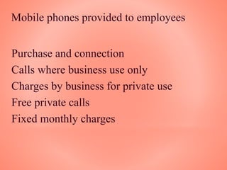 Mobile phones provided to employees
Purchase and connection
Calls where business use only
Charges by business for private use
Free private calls
Fixed monthly charges
 