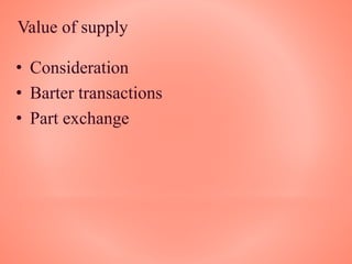 Value of supply
• Consideration
• Barter transactions
• Part exchange
 