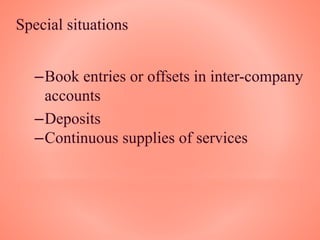 Special situations
–Book entries or offsets in inter-company
accounts
–Deposits
–Continuous supplies of services
 