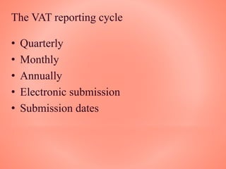 The VAT reporting cycle
• Quarterly
• Monthly
• Annually
• Electronic submission
• Submission dates
 