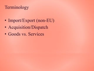 Terminology
• Import/Export (non-EU)
• Acquisition/Dispatch
• Goods vs. Services
 