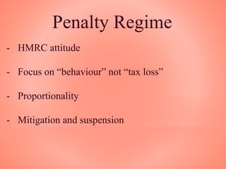 Penalty Regime
- HMRC attitude
- Focus on “behaviour” not “tax loss”
- Proportionality
- Mitigation and suspension
 