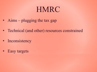 HMRC
• Aims – plugging the tax gap
• Technical (and other) resources constrained
• Inconsistency
• Easy targets
 