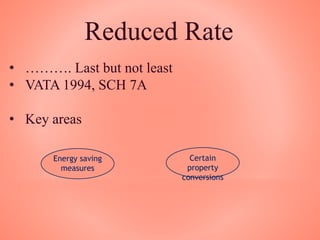 Reduced Rate
• ………. Last but not least
• VATA 1994, SCH 7A
• Key areas
Energy saving
measures
Certain
property
conversions
 
