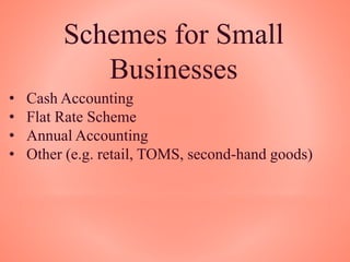 Schemes for Small
Businesses
• Cash Accounting
• Flat Rate Scheme
• Annual Accounting
• Other (e.g. retail, TOMS, second-hand goods)
 