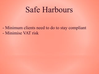 Safe Harbours
- Minimum clients need to do to stay compliant
- Minimise VAT risk
 