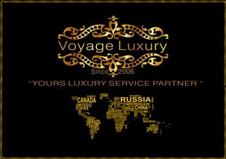Voyage LuxuryVoyage Luxury
Since 2006
“YOURS LUXURY SERVICE PARTNER “
 