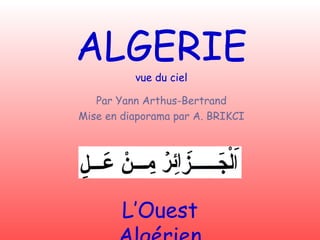 L’Ouest Algérien ALGERIE vue du ciel Par Yann Arthus-Bertrand Mise en diaporama par A. BRIKCI 