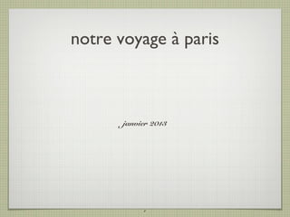 notre voyage à paris



       janvier 2013




            1
 