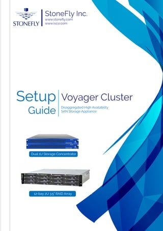 StoneFly Inc.
www.stoneﬂy.com
www.iscsi.com
Setup
Guide
Voyager Cluster
Disaggregated High Availability
SAN Storage Appliance
Dual 1U Storage Concentrator
12-bay 2U 3.5” RAID Array
 