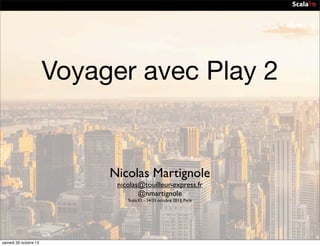 Voyager avec Play 2

Nicolas Martignole
nicolas@touilleur-express.fr
@nmartignole
Scala.IO - 24/25 octobre 2013, Paris

samedi 26 octobre 13

 