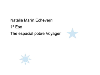 Natalia Marín Echeverri
1º Eso
The espacial pobre Voyager
 