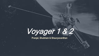 Voyager 1 & 2
Pranjal, Shubham & Shauryavardhan
 