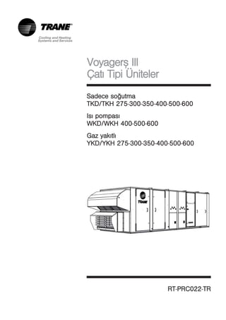 Voyager™ III
Çatý Tipi Üniteler
Sadece soðutma
TKD/TKH 275-300-350-400-500-600
            3 3 4 5 6
Isý pompasý
WKD/WKH 400-500-600
            5 6
Gaz yakýtlý
YKD/YKH 275-300-350-400-500-600
            3 3 4 5 6




                       RT-PRC022-TR
                          P      T
 
