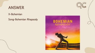 ANSWER
X-Bohemian
Song-Bohemian Rhapsody
 