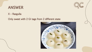 ANSWER
X - Rasgulla
Only sweet with 2 GI tags from 2 different state
 