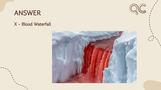 ANSWER
X - Blood Waterfall
 